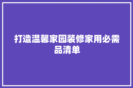打造温馨家园装修家用必需品清单