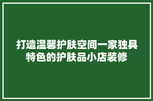 打造温馨护肤空间一家独具特色的护肤品小店装修