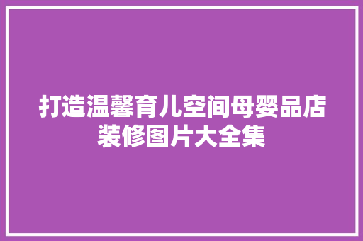 打造温馨育儿空间母婴品店装修图片大全集