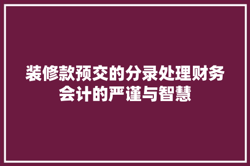 装修款预交的分录处理财务会计的严谨与智慧
