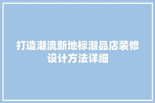 打造潮流新地标潮品店装修设计方法详细