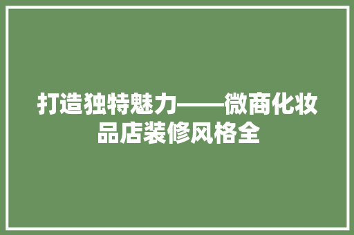 打造独特魅力——微商化妆品店装修风格全