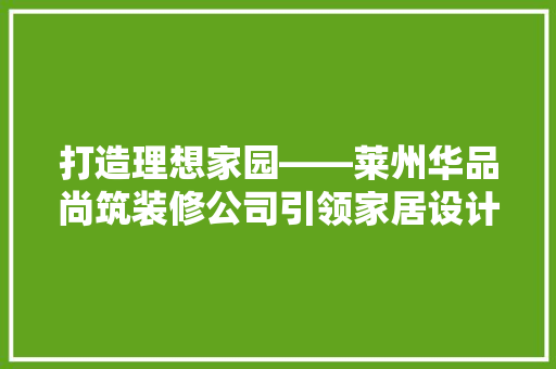 打造理想家园——莱州华品尚筑装修公司引领家居设计新潮流