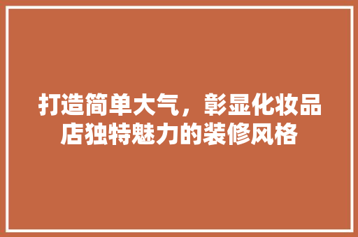 打造简单大气，彰显化妆品店独特魅力的装修风格