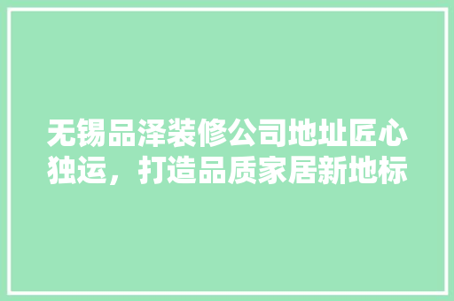 无锡品泽装修公司地址匠心独运，打造品质家居新地标