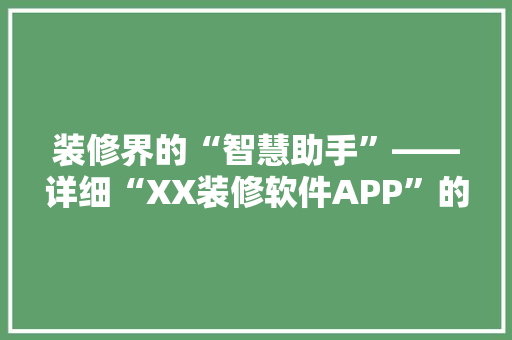 装修界的“智慧助手”——详细“XX装修软件APP”的卓越表现