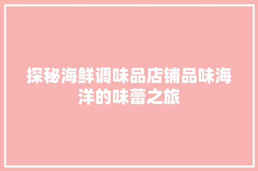 探秘海鲜调味品店铺品味海洋的味蕾之旅