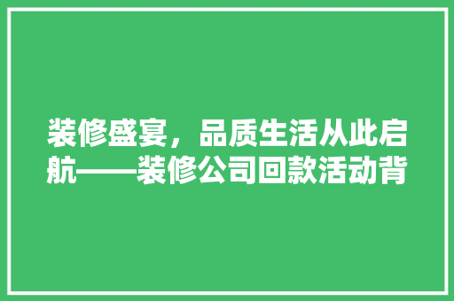 装修盛宴，品质生活从此启航——装修公司回款活动背后的秘密