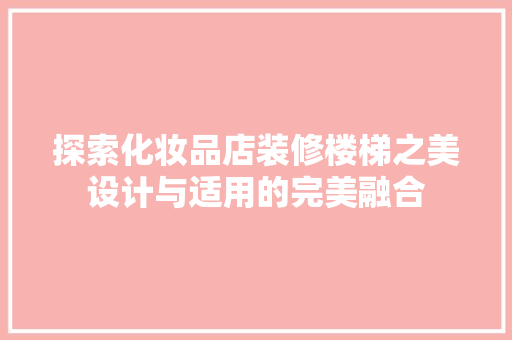 探索化妆品店装修楼梯之美设计与适用的完美融合