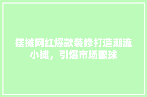 摆摊网红爆款装修打造潮流小摊，引爆市场眼球