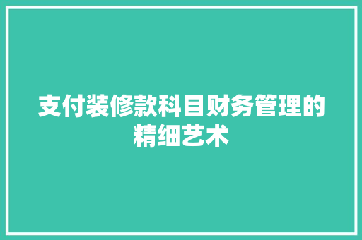 支付装修款科目财务管理的精细艺术