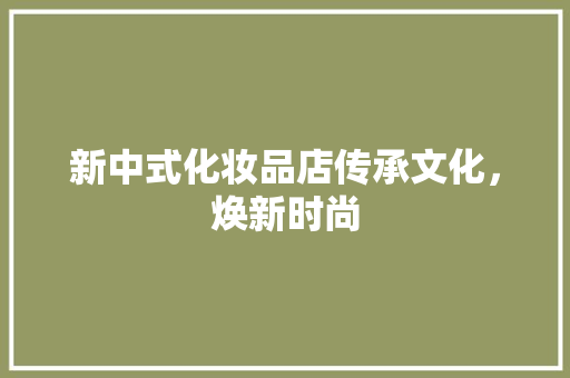 新中式化妆品店传承文化，焕新时尚