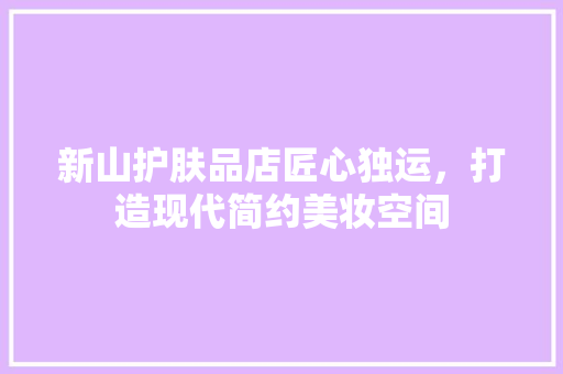 新山护肤品店匠心独运，打造现代简约美妆空间