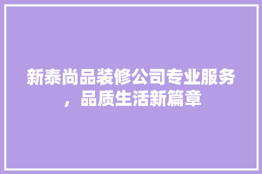 新泰尚品装修公司专业服务，品质生活新篇章