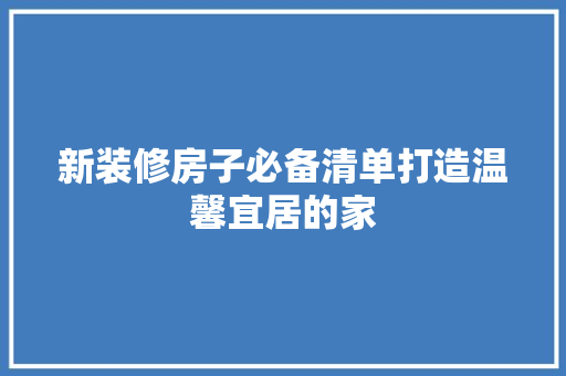 新装修房子必备清单打造温馨宜居的家
