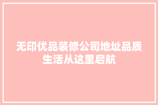 无印优品装修公司地址品质生活从这里启航