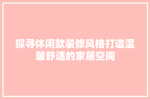 探寻休闲款装修风格打造温馨舒适的家居空间