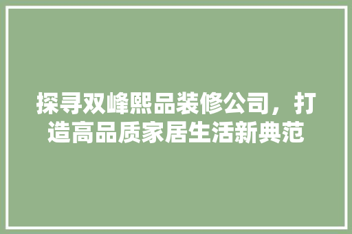 探寻双峰熙品装修公司，打造高品质家居生活新典范