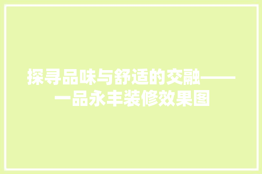探寻品味与舒适的交融——一品永丰装修效果图