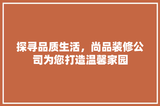 探寻品质生活，尚品装修公司为您打造温馨家园