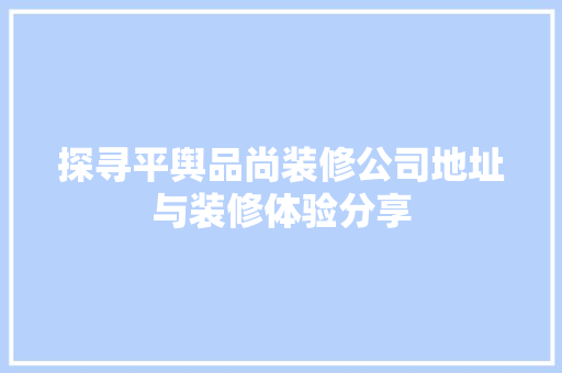 探寻平舆品尚装修公司地址与装修体验分享