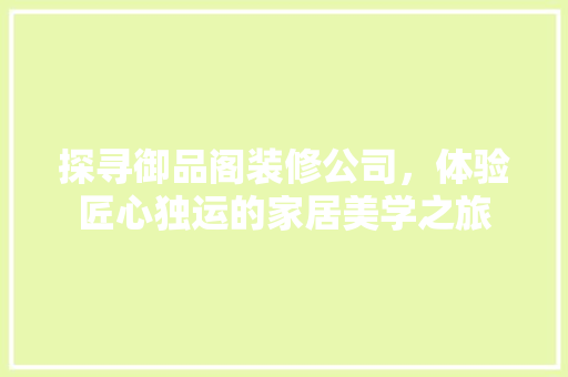 探寻御品阁装修公司，体验匠心独运的家居美学之旅