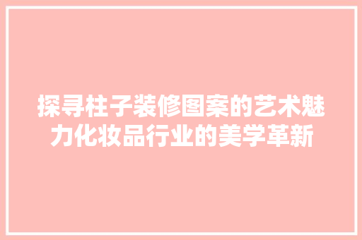 探寻柱子装修图案的艺术魅力化妆品行业的美学革新