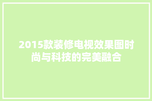 2015款装修电视效果图时尚与科技的完美融合