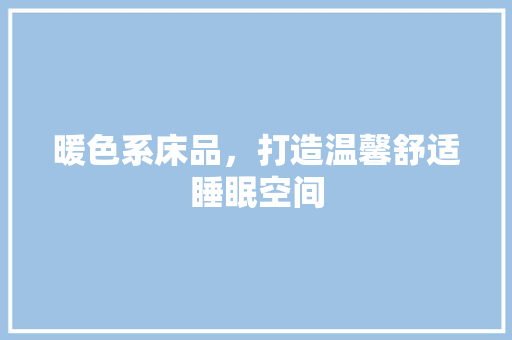 暖色系床品，打造温馨舒适睡眠空间