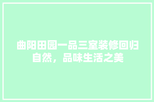 曲阳田园一品三室装修回归自然，品味生活之美