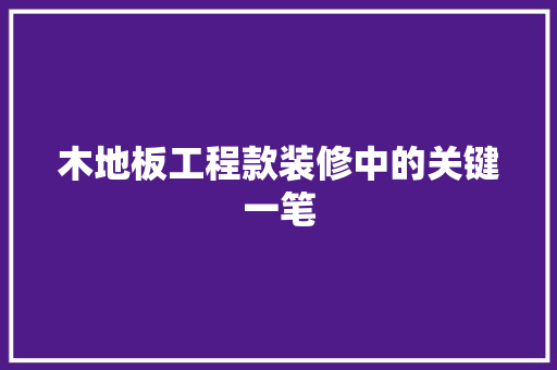 木地板工程款装修中的关键一笔