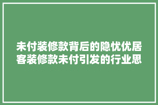 未付装修款背后的隐忧优居客装修款未付引发的行业思考