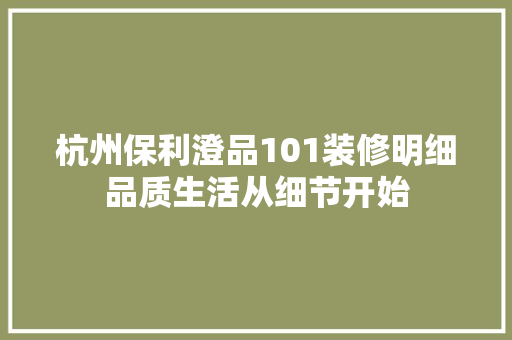 杭州保利澄品101装修明细品质生活从细节开始