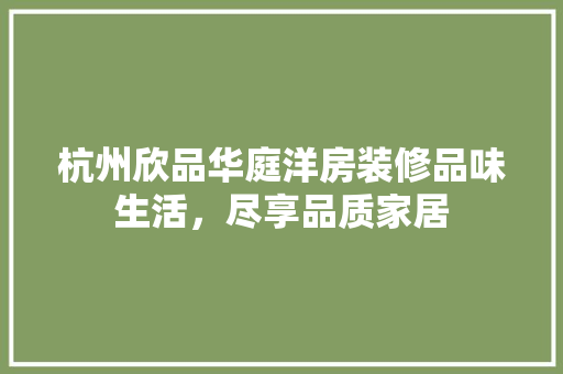 杭州欣品华庭洋房装修品味生活，尽享品质家居
