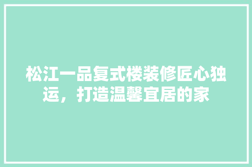 松江一品复式楼装修匠心独运，打造温馨宜居的家