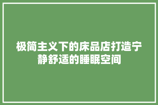 极简主义下的床品店打造宁静舒适的睡眠空间