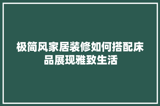 极简风家居装修如何搭配床品展现雅致生活