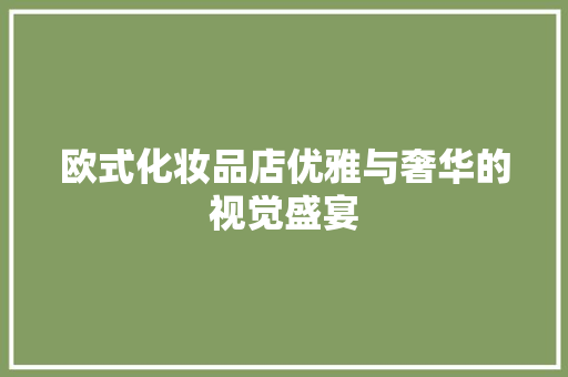 欧式化妆品店优雅与奢华的视觉盛宴