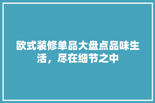 欧式装修单品大盘点品味生活，尽在细节之中