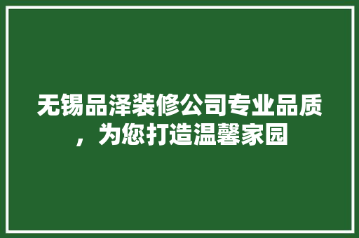 无锡品泽装修公司专业品质，为您打造温馨家园
