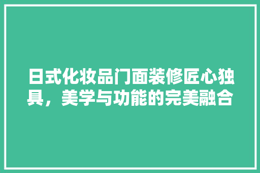 日式化妆品门面装修匠心独具，美学与功能的完美融合
