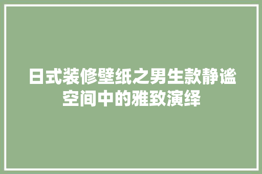 日式装修壁纸之男生款静谧空间中的雅致演绎