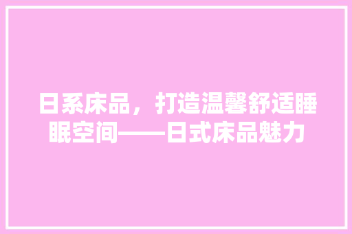 日系床品，打造温馨舒适睡眠空间——日式床品魅力