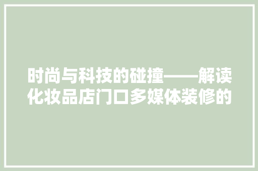 时尚与科技的碰撞——解读化妆品店门口多媒体装修的艺术魅力