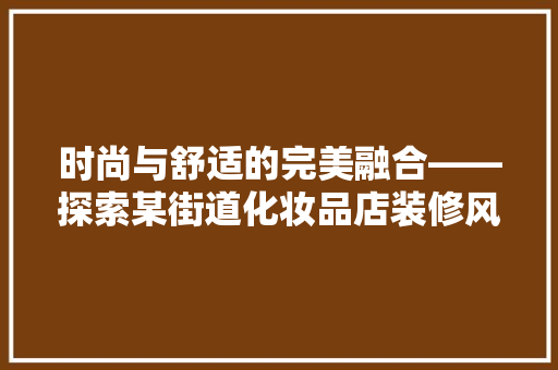 时尚与舒适的完美融合——探索某街道化妆品店装修风格