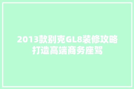 2013款别克GL8装修攻略打造高端商务座驾
