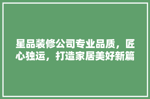 星品装修公司专业品质，匠心独运，打造家居美好新篇章
