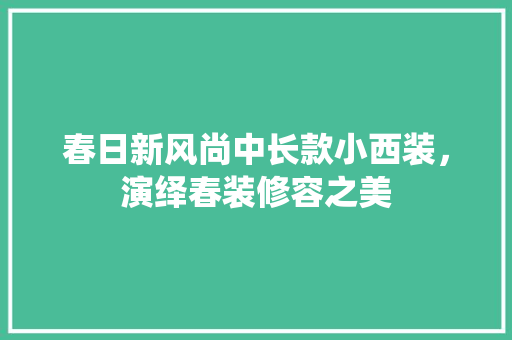 春日新风尚中长款小西装，演绎春装修容之美