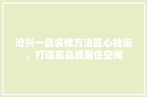 沧兴一品装修方法匠心独运，打造高品质居住空间