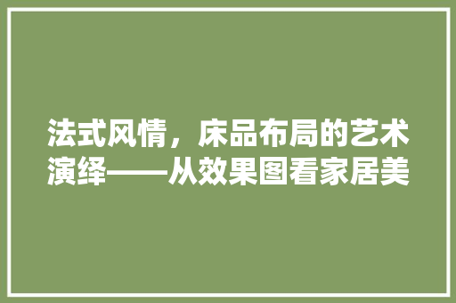 法式风情，床品布局的艺术演绎——从效果图看家居美学
